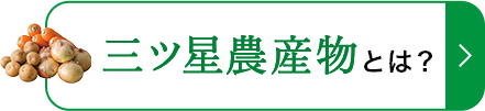 三ツ星農産物とは？ 詳しくはこちら